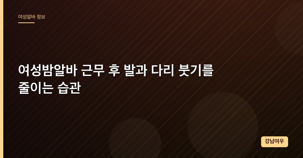 여성밤알바 근무 후 발과 다리 붓기를 줄이는 습관